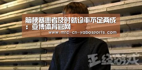 脑梗塞患者及时就诊率不足两成:亚博体育官网(图2) Yabo亚博集团