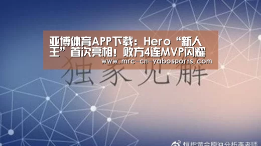 亚博体育APP下载:Hero“新人王”首次亮相!败方4连MVP闪耀全场,久诚接班人已就位!(图1) 亚博体育APP下载