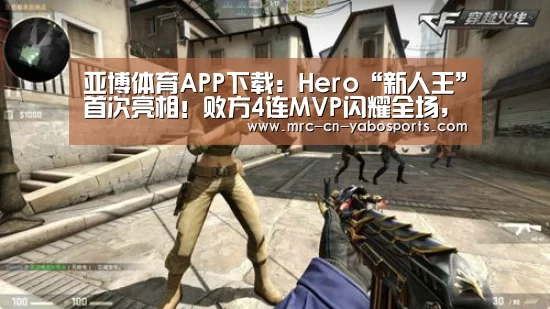 亚博体育APP下载:Hero“新人王”首次亮相!败方4连MVP闪耀全场,久诚接班人已就位!(图4) 亚博官方