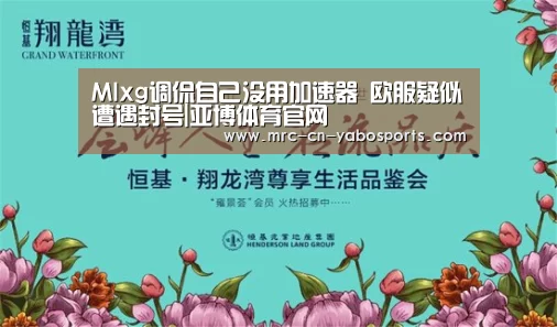 Mlxg调侃自己没用加速器 欧服疑似遭遇封号|亚博体育官网(图1) 亚博官方