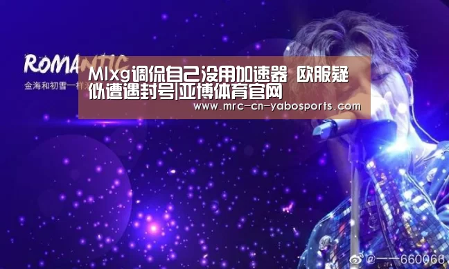 Mlxg调侃自己没用加速器 欧服疑似遭遇封号|亚博体育官网(图2) 亚博体育官网