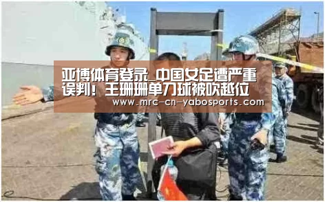 亚博体育登录_中国女足遭严重误判!王珊珊单刀球被吹越位(图1) 亚博体育登录