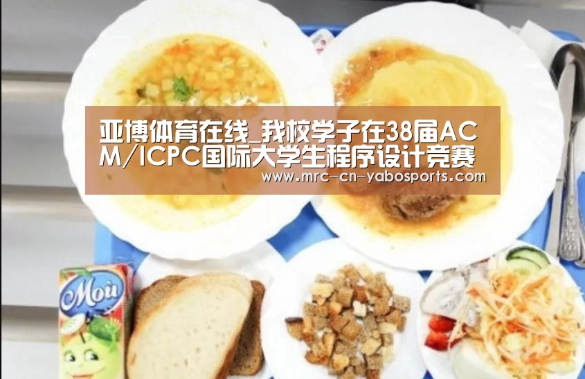 亚博体育在线_我校学子在38届ACM/ICPC国际大学生程序设计竞赛亚洲赛区中取得新突破(图1) 亚博官方