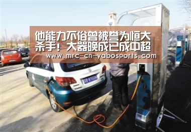 他能力不俗曾被誉为恒大杀手!大器晚成已成中超公认的励志典范‘亚博体育APP下载’(图2) 亚博体育在线