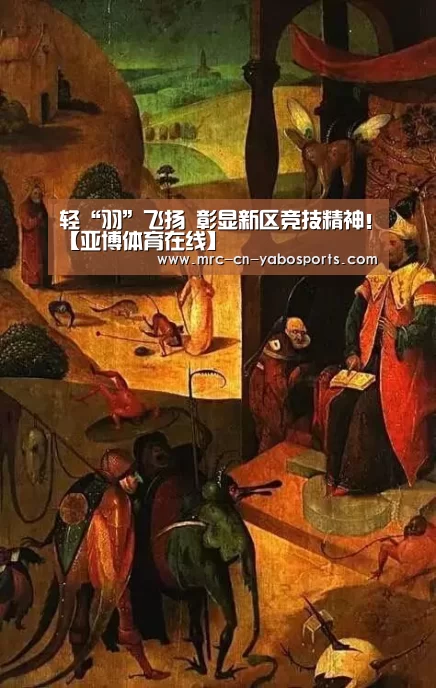 轻“羽”飞扬 彰显新区竞技精神!【亚博体育在线】(图1) Yabo亚博集团