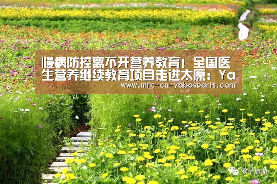 慢病防控离不开营养教育!全国医生营养继续教育项目走进太原:Yabo亚博集团(图2) Yabo亚博集团