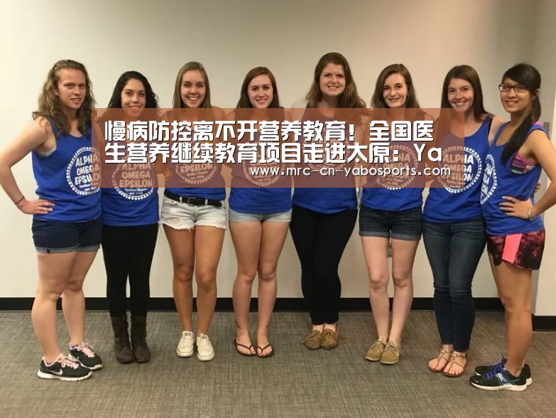 慢病防控离不开营养教育!全国医生营养继续教育项目走进太原:Yabo亚博集团(图1) 亚博体育APP下载